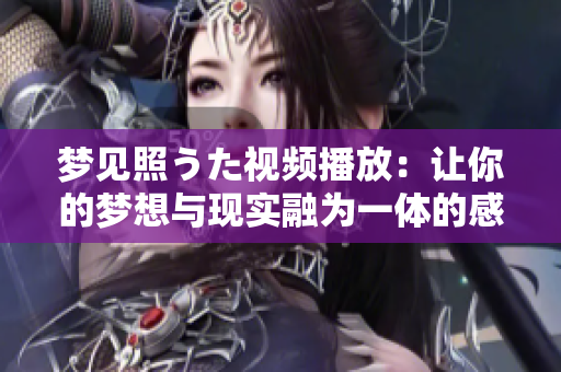 梦见照うた视频播放：让你的梦想与现实融为一体的感人音乐之旅