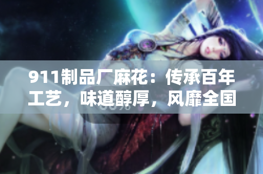 911制品厂麻花：传承百年工艺，味道醇厚，风靡全国