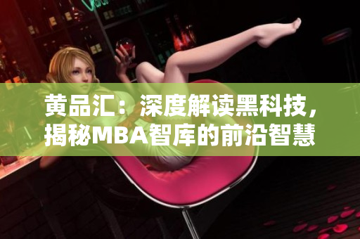 黄品汇：深度解读黑科技，揭秘MBA智库的前沿智慧