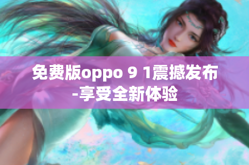 免费版oppo 9 1震撼发布-享受全新体验
