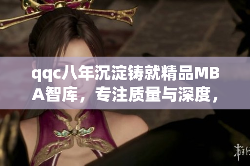 qqc八年沉淀铸就精品MBA智库，专注质量与深度，助力职场精英