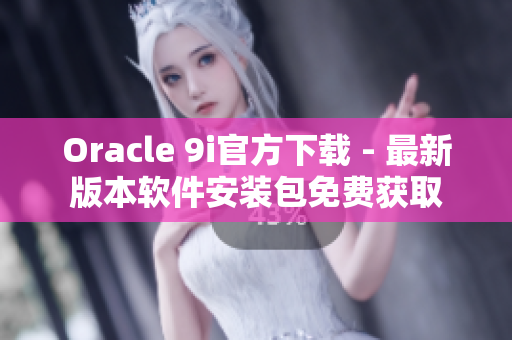 Oracle 9i官方下载 - 最新版本软件安装包免费获取