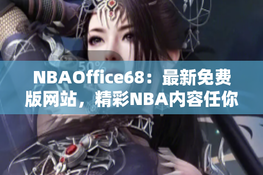 NBAOffice68：最新免费版网站，精彩NBA内容任你畅享