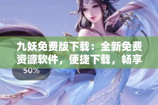 九妖免费版下载：全新免费资源软件，便捷下载，畅享精彩内容