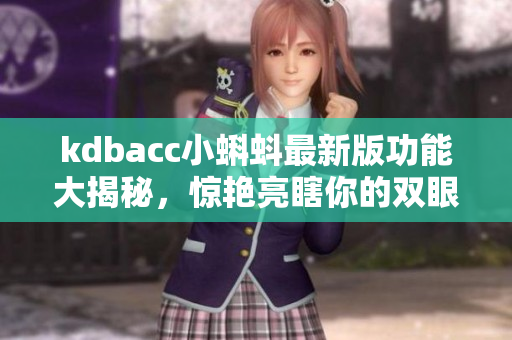 kdbacc小蝌蚪最新版功能大揭秘，惊艳亮瞎你的双眼