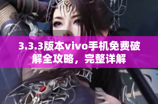 3.3.3版本vivo手机免费破解全攻略，完整详解