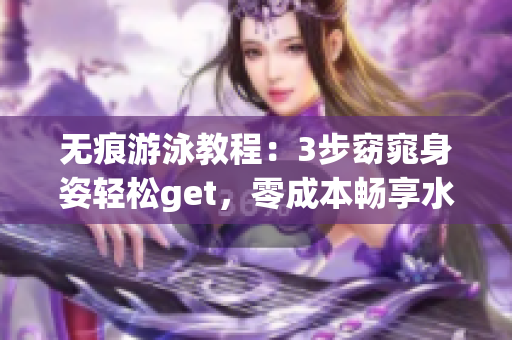 无痕游泳教程：3步窈窕身姿轻松get，零成本畅享水中魅力