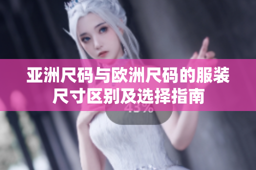 亚洲尺码与欧洲尺码的服装尺寸区别及选择指南