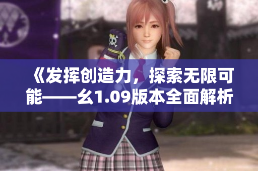《发挥创造力，探索无限可能——幺1.09版本全面解析》