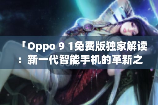 「Oppo 9 1免费版独家解读：新一代智能手机的革新之处」