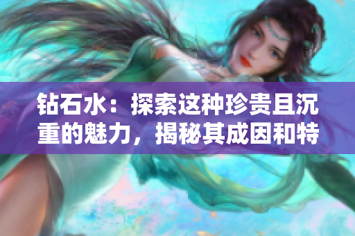 钻石水：探索这种珍贵且沉重的魅力，揭秘其成因和特点