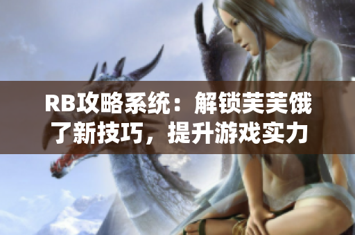 RB攻略系统：解锁芙芙饿了新技巧，提升游戏实力