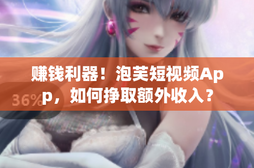 赚钱利器！泡芙短视频App，如何挣取额外收入？