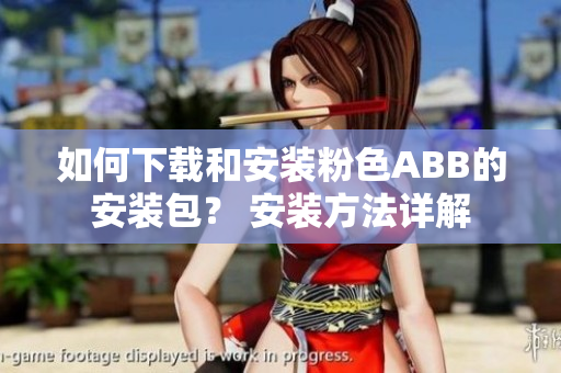 如何下载和安装粉色ABB的安装包？ 安装方法详解