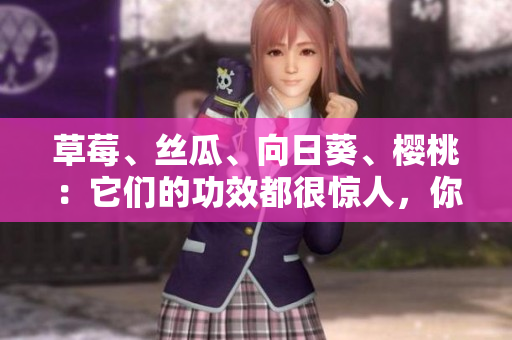 草莓、丝瓜、向日葵、樱桃：它们的功效都很惊人，你知道吗？