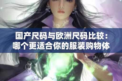 国产尺码与欧洲尺码比较：哪个更适合你的服装购物体验？