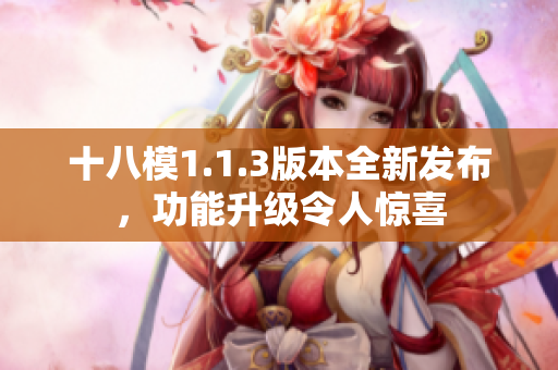 十八模1.1.3版本全新发布，功能升级令人惊喜