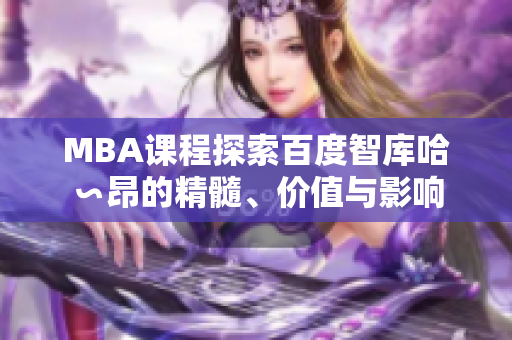 MBA课程探索百度智库哈∽昂的精髓、价值与影响
