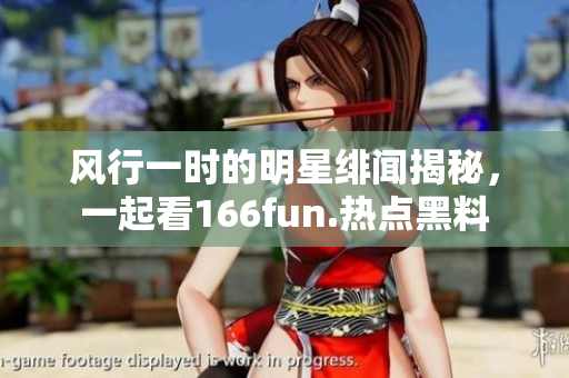 风行一时的明星绯闻揭秘，一起看166fun.热点黑料