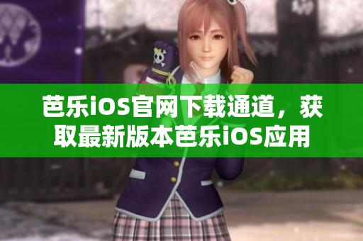 芭乐iOS官网下载通道，获取最新版本芭乐iOS应用
