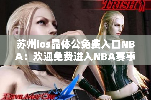 苏州ios晶体公免费入口NBA：欢迎免费进入NBA赛事直播的苏州ios晶体公!
