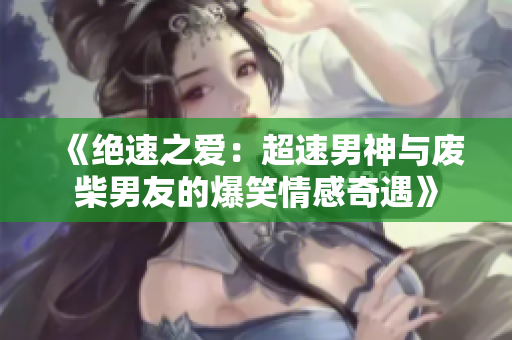 《绝速之爱：超速男神与废柴男友的爆笑情感奇遇》