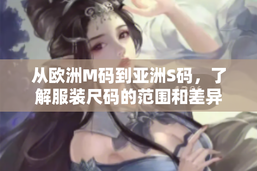 从欧洲M码到亚洲S码，了解服装尺码的范围和差异