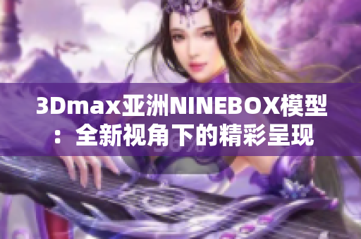 3Dmax亚洲NINEBOX模型：全新视角下的精彩呈现