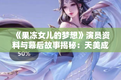 《果冻女儿的梦想》演员资料与幕后故事揭秘：天美成长为心目中的梦想女主角
