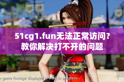 51cg1.fun无法正常访问？教你解决打不开的问题
