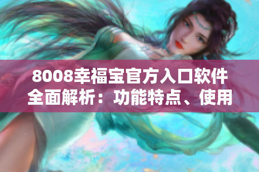 8008幸福宝官方入口软件全面解析：功能特点、使用教程及用户体验分享