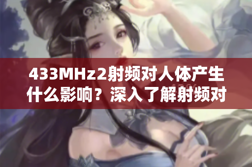 433MHz2射频对人体产生什么影响？深入了解射频对健康的潜在风险