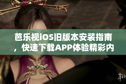 芭乐视iOS旧版本安装指南，快速下载APP体验精彩内容