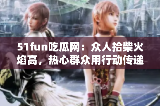 51fun吃瓜网：众人拾柴火焰高，热心群众用行动传递温暖，点亮心灵的希望之光