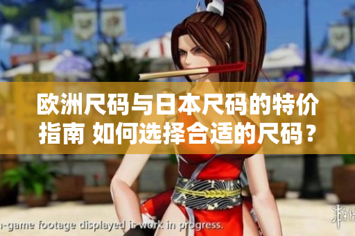 欧洲尺码与日本尺码的特价指南 如何选择合适的尺码？