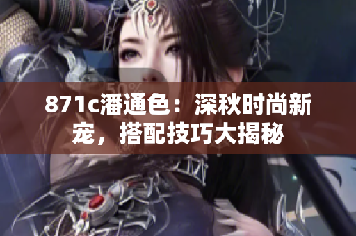 871c潘通色：深秋时尚新宠，搭配技巧大揭秘