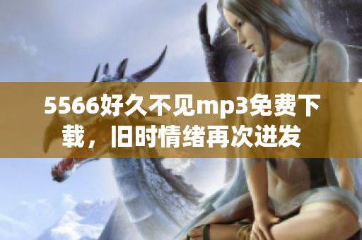 5566好久不见mp3免费下载，旧时情绪再次迸发