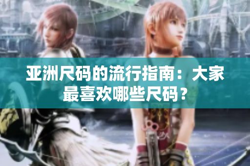 亚洲尺码的流行指南：大家最喜欢哪些尺码？