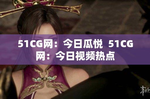 51CG网：今日瓜悦  51CG网：今日视频热点