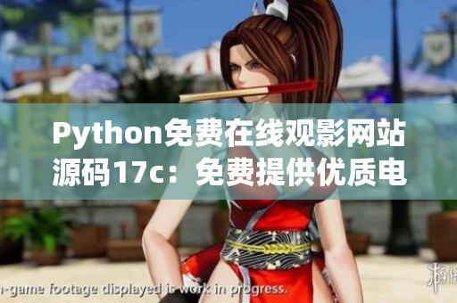 Python免费在线观影网站源码17c：免费提供优质电影资源