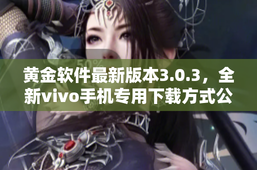 黄金软件最新版本3.0.3，全新vivo手机专用下载方式公开