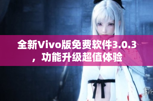 全新Vivo版免费软件3.0.3，功能升级超值体验
