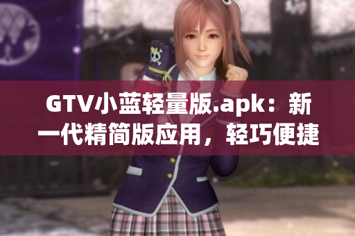 GTV小蓝轻量版.apk：新一代精简版应用，轻巧便捷，畅享高清影音