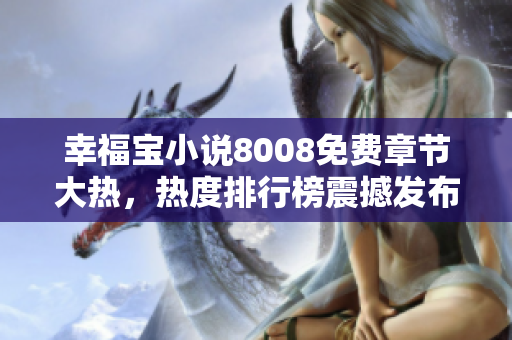 幸福宝小说8008免费章节大热，热度排行榜震撼发布!