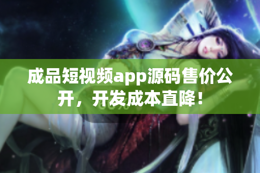 成品短视频app源码售价公开，开发成本直降！