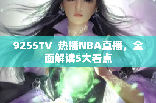 9255TV  热播NBA直播，全面解读5大看点