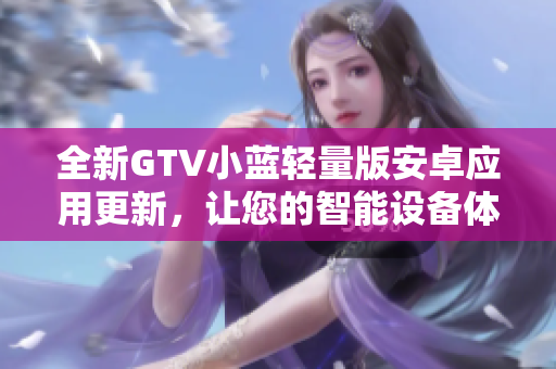 全新GTV小蓝轻量版安卓应用更新，让您的智能设备体验更轻盈!