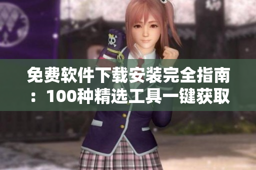 免费软件下载安装完全指南：100种精选工具一键获取
