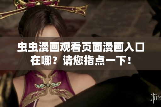 虫虫漫画观看页面漫画入口在哪？请您指点一下！