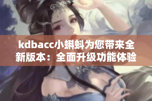 kdbacc小蝌蚪为您带来全新版本：全面升级功能体验